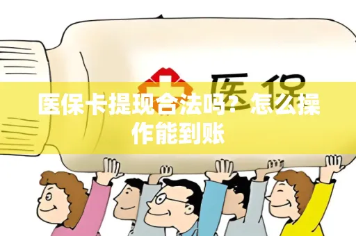 医保卡提现合法吗？怎么操作能到账